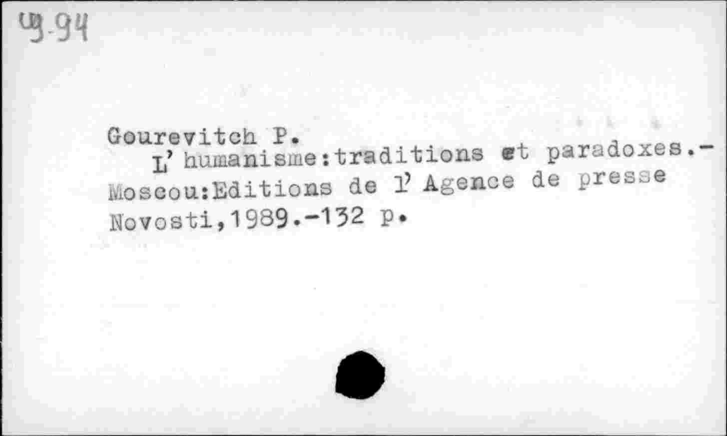 ﻿Gourevitch. P»
L’humanisme:traditions et paradoxes. Moscou:Editions de 1’ Agence de presse Novosti,1989.-132 p.